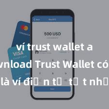 ví trust wallet apk download Trust Wallet có phải là ví điện tử tốt nhất tại Việt Nam không?