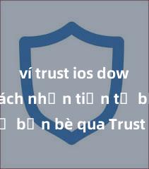 ví trust ios download Cách nhận tiền từ bạn bè qua Trust Wallet