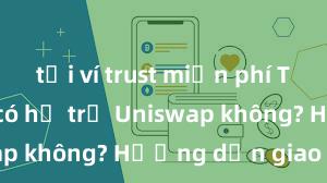 tải ví trust miễn phí Trust Wallet có hỗ trợ Uniswap không? Hướng dẫn giao dịch