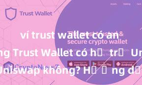 ví trust wallet có an toàn không Trust Wallet có hỗ trợ Uniswap không? Hướng dẫn giao dịch