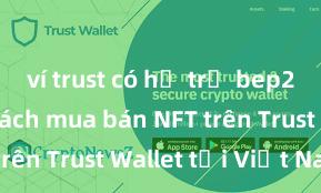 ví trust có hỗ trợ bep20 không Cách mua bán NFT trên Trust Wallet tại Việt Nam