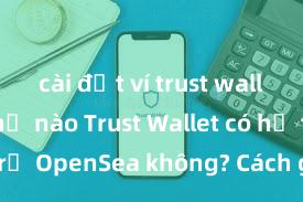 cài đặt ví trust wallet như thế nào Trust Wallet có hỗ trợ OpenSea không? Cách giao dịch NFT